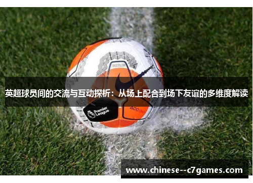 英超球员间的交流与互动探析：从场上配合到场下友谊的多维度解读