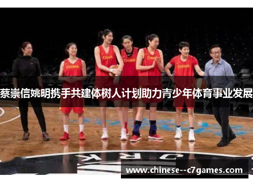蔡崇信姚明携手共建体树人计划助力青少年体育事业发展 蔡崇信姚明携手共建体树人计划助力青少年体育事业发展
