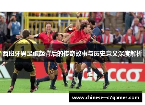 西班牙男足崛起背后的传奇故事与历史意义深度解析