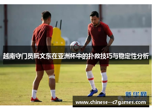 越南守门员阮文东在亚洲杯中的扑救技巧与稳定性分析