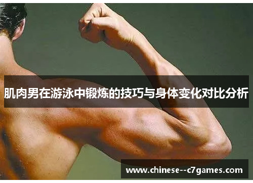 肌肉男在游泳中锻炼的技巧与身体变化对比分析 肌肉男在游泳中锻炼的技巧与身体变化对比分析