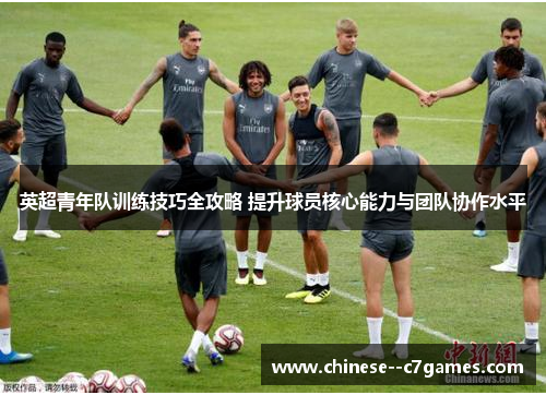 英超青年队训练技巧全攻略 提升球员核心能力与团队协作水平