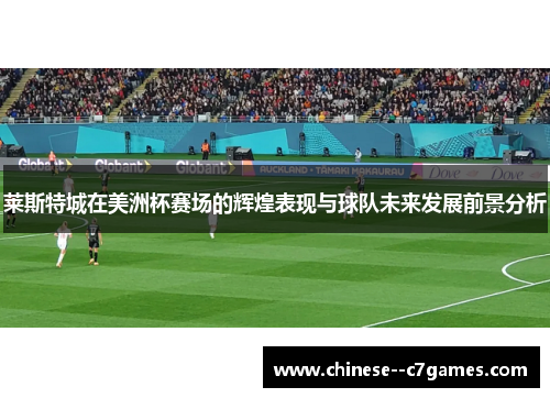 莱斯特城在美洲杯赛场的辉煌表现与球队未来发展前景分析 莱斯特城在美洲杯赛场的辉煌表现与球队未来发展前景分析