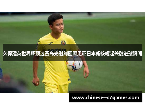 久保建英世界杯预选赛高光时刻回顾见证日本新核崛起关键进球瞬间