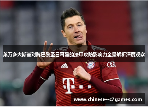 莱万多夫斯基对阵巴黎圣日耳曼的法甲攻防影响力全景解析深度观察