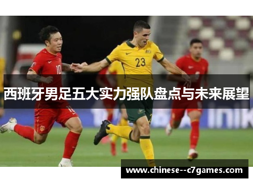 西班牙男足五大实力强队盘点与未来展望