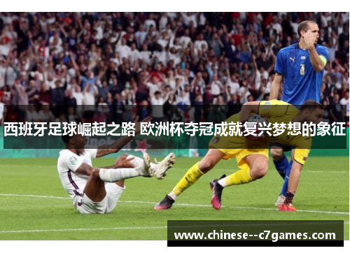 西班牙足球崛起之路 欧洲杯夺冠成就复兴梦想的象征