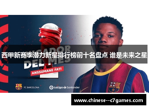 西甲新赛季潜力新星排行榜前十名盘点 谁是未来之星