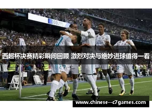 西超杯决赛精彩瞬间回顾 激烈对决与绝妙进球值得一看