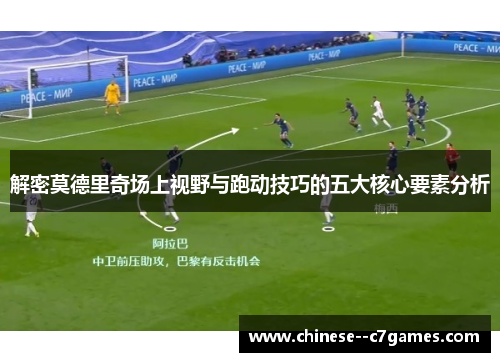 解密莫德里奇场上视野与跑动技巧的五大核心要素分析