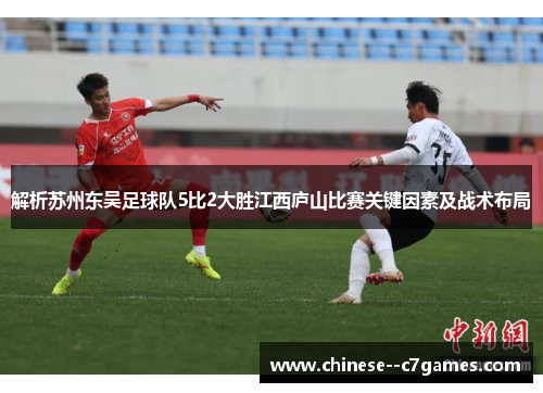 解析苏州东吴足球队5比2大胜江西庐山比赛关键因素及战术布局
