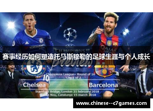 赛事经历如何塑造托马斯穆勒的足球生涯与个人成长