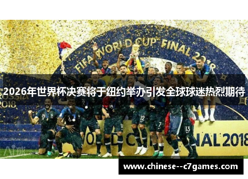 2026年世界杯决赛将于纽约举办引发全球球迷热烈期待