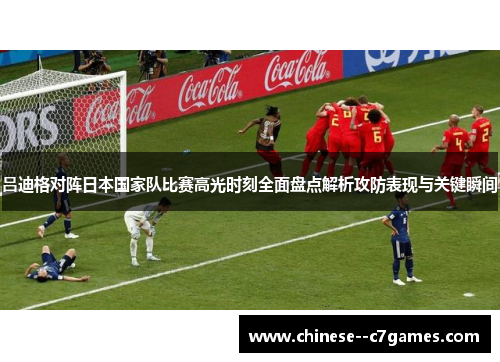 吕迪格对阵日本国家队比赛高光时刻全面盘点解析攻防表现与关键瞬间
