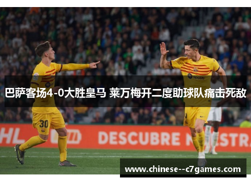 巴萨客场4-0大胜皇马 莱万梅开二度助球队痛击死敌