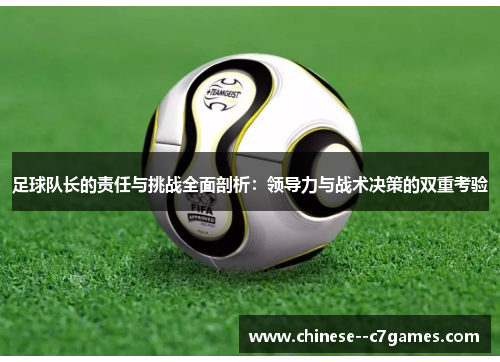 足球队长的责任与挑战全面剖析：领导力与战术决策的双重考验