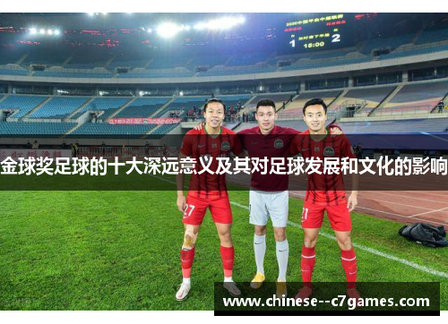 金球奖足球的十大深远意义及其对足球发展和文化的影响