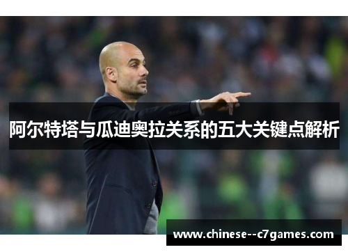 阿尔特塔与瓜迪奥拉关系的五大关键点解析