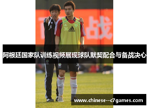 阿根廷国家队训练视频展现球队默契配合与备战决心