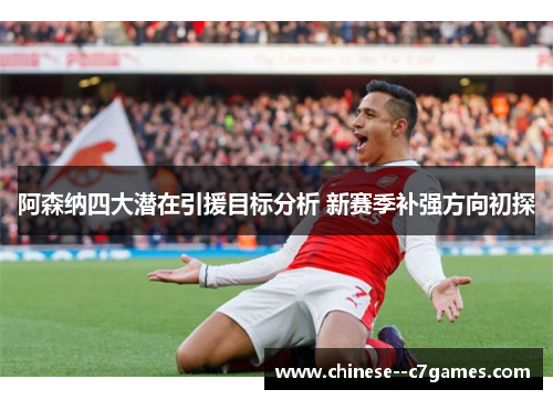 阿森纳四大潜在引援目标分析 新赛季补强方向初探