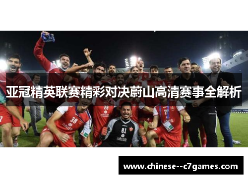 亚冠精英联赛精彩对决蔚山高清赛事全解析 亚冠精英联赛精彩对决蔚山高清赛事全解析