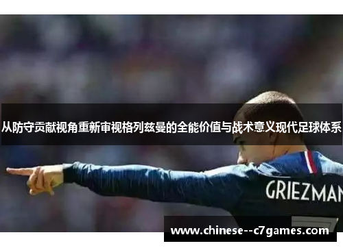 从防守贡献视角重新审视格列兹曼的全能价值与战术意义现代足球体系 从防守贡献视角重新审视格列兹曼的全能价值与战术意义现代足球体系