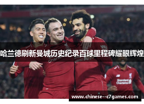 哈兰德刷新曼城历史纪录百球里程碑耀眼辉煌 哈兰德刷新曼城历史纪录百球里程碑耀眼辉煌