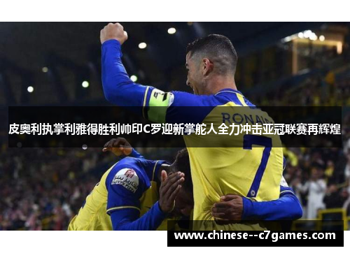 皮奥利执掌利雅得胜利帅印C罗迎新掌舵人全力冲击亚冠联赛再辉煌 皮奥利执掌利雅得胜利帅印C罗迎新掌舵人全力冲击亚冠联赛再辉煌